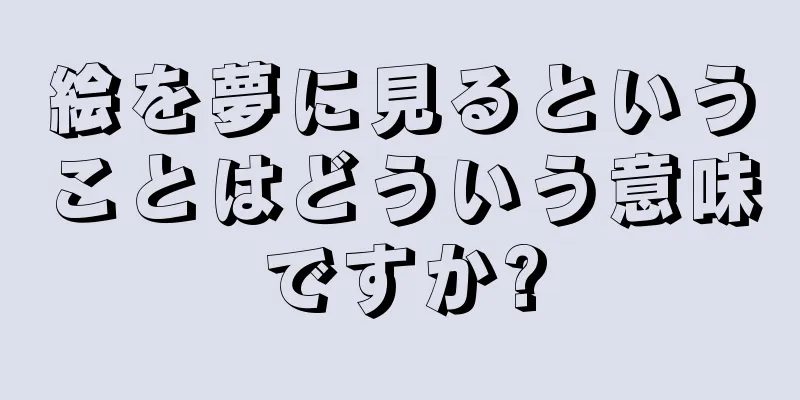 絵を夢に見るということはどういう意味ですか?