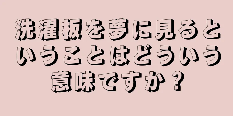 洗濯板を夢に見るということはどういう意味ですか？