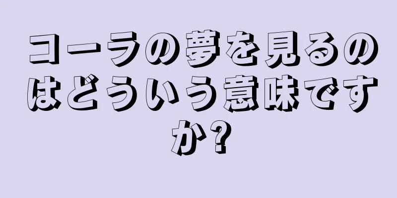 コーラの夢を見るのはどういう意味ですか?