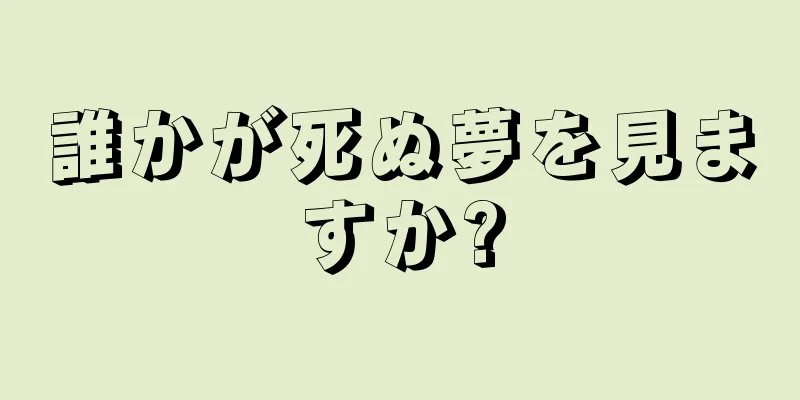 誰かが死ぬ夢を見ますか?