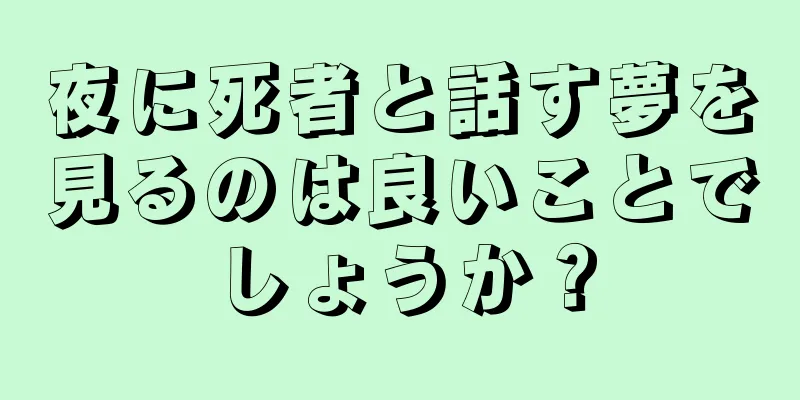 夜に死者と話す夢を見るのは良いことでしょうか？