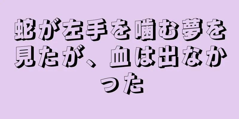 蛇が左手を噛む夢を見たが、血は出なかった