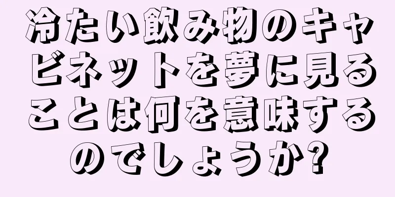 冷たい飲み物のキャビネットを夢に見ることは何を意味するのでしょうか?