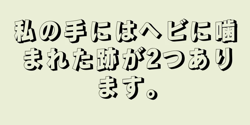 私の手にはヘビに噛まれた跡が2つあります。