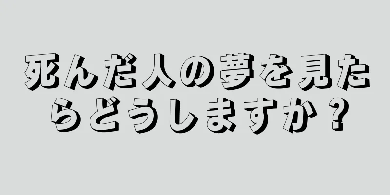 死んだ人の夢を見たらどうしますか？
