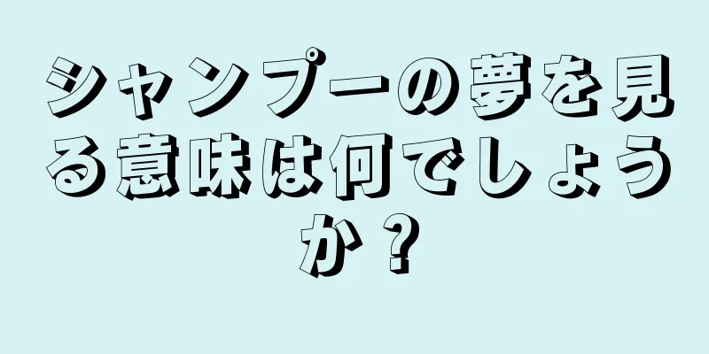 シャンプーの夢を見る意味は何でしょうか？