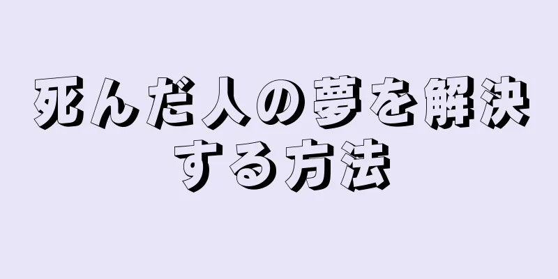 死んだ人の夢を解決する方法