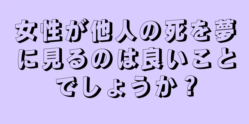 女性が他人の死を夢に見るのは良いことでしょうか？