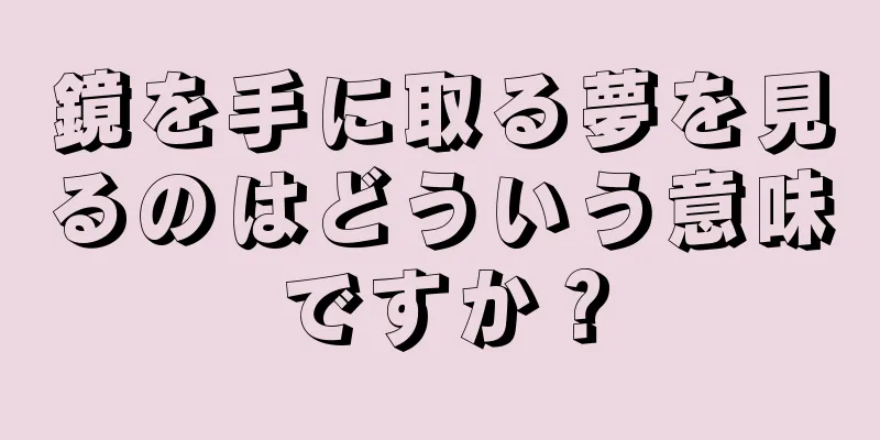 鏡を手に取る夢を見るのはどういう意味ですか？