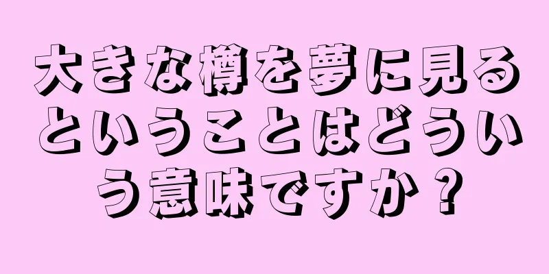 大きな樽を夢に見るということはどういう意味ですか？