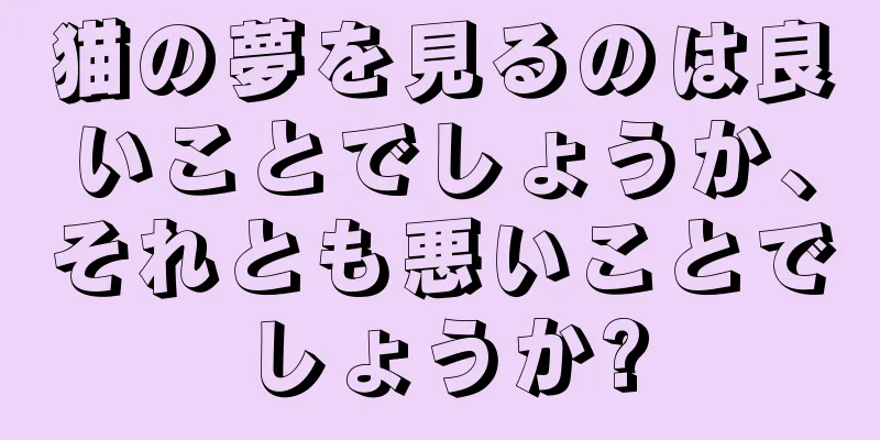猫の夢を見るのは良いことでしょうか、それとも悪いことでしょうか?