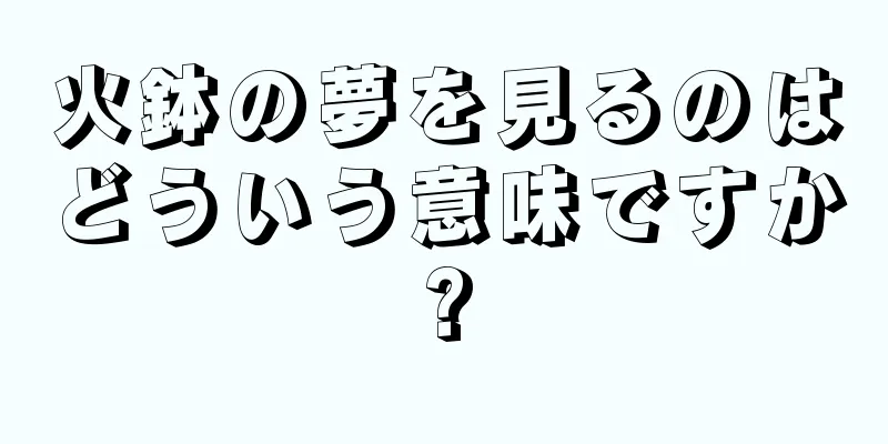 火鉢の夢を見るのはどういう意味ですか?