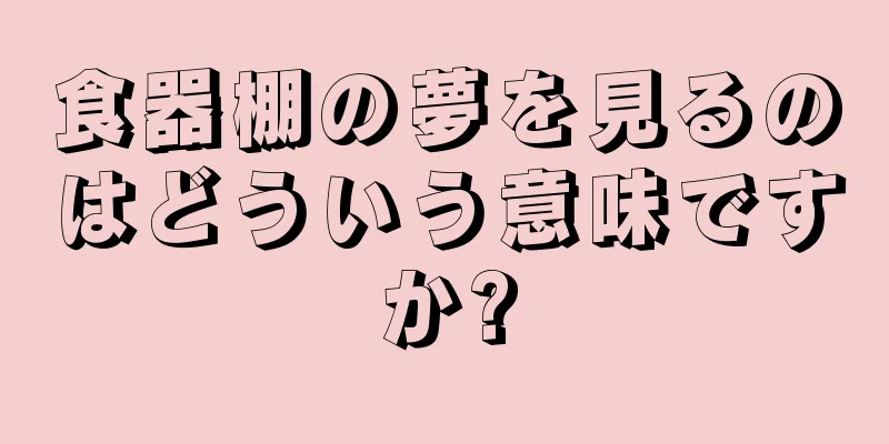 食器棚の夢を見るのはどういう意味ですか?