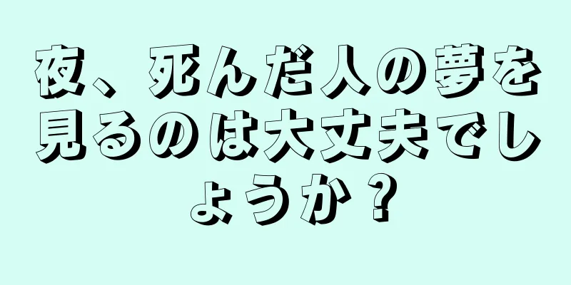 夜、死んだ人の夢を見るのは大丈夫でしょうか？