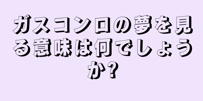 ガスコンロの夢を見る意味は何でしょうか?
