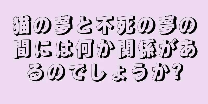 猫の夢と不死の夢の間には何か関係があるのでしょうか?