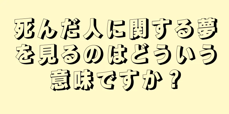死んだ人に関する夢を見るのはどういう意味ですか？