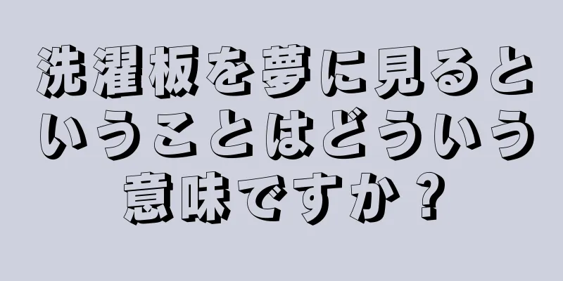 洗濯板を夢に見るということはどういう意味ですか？