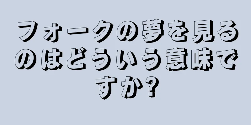 フォークの夢を見るのはどういう意味ですか?