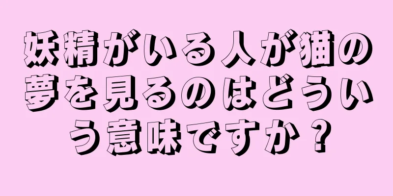 妖精がいる人が猫の夢を見るのはどういう意味ですか？