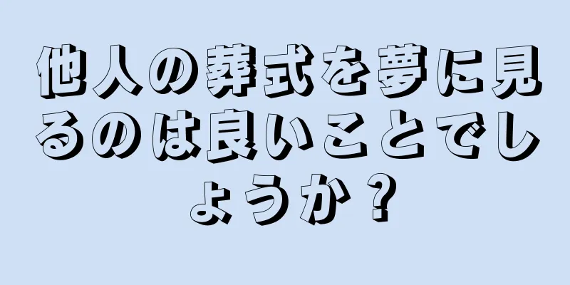 他人の葬式を夢に見るのは良いことでしょうか？