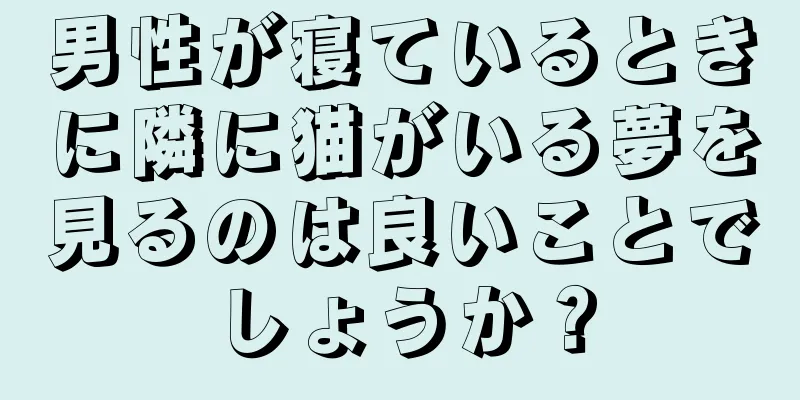 男性が寝ているときに隣に猫がいる夢を見るのは良いことでしょうか？