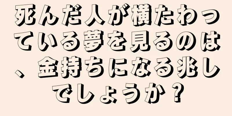死んだ人が横たわっている夢を見るのは、金持ちになる兆しでしょうか？