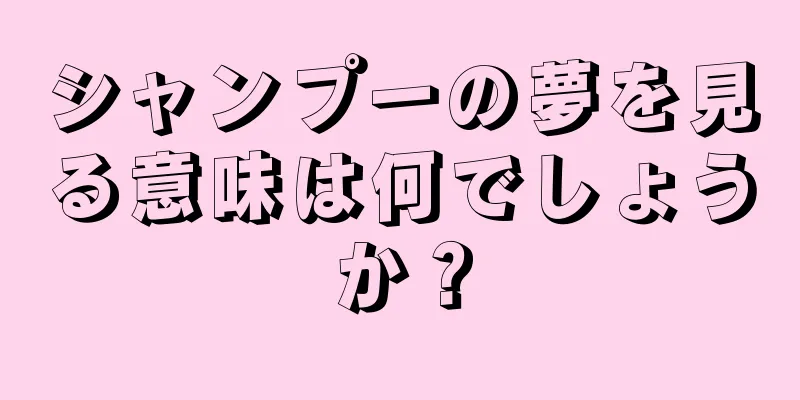 シャンプーの夢を見る意味は何でしょうか？