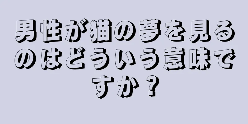 男性が猫の夢を見るのはどういう意味ですか？