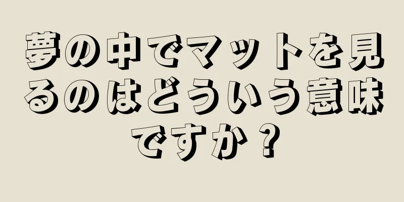 夢の中でマットを見るのはどういう意味ですか？