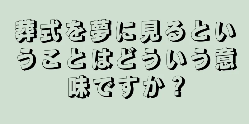 葬式を夢に見るということはどういう意味ですか？