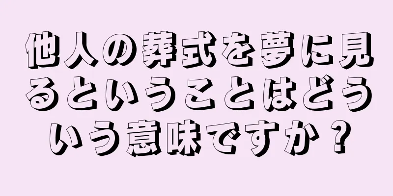 他人の葬式を夢に見るということはどういう意味ですか？