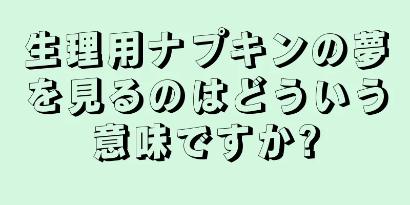 生理用ナプキンの夢を見るのはどういう意味ですか?