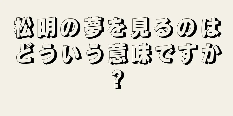 松明の夢を見るのはどういう意味ですか?