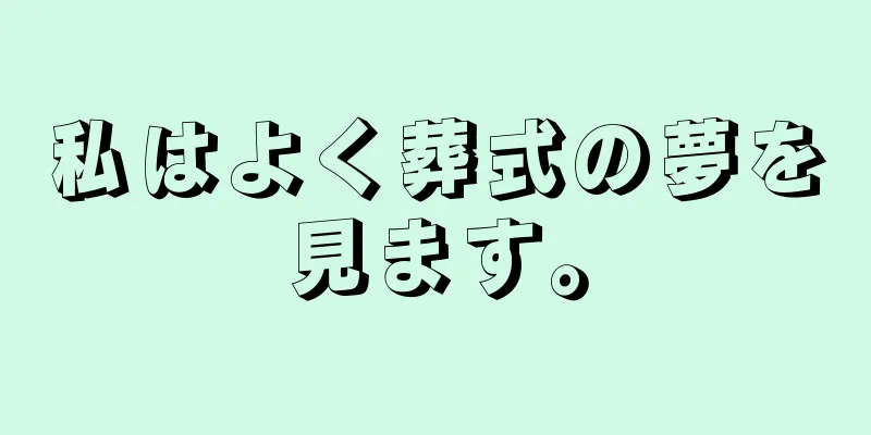 私はよく葬式の夢を見ます。