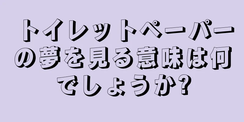 トイレットペーパーの夢を見る意味は何でしょうか?