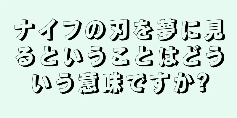 ナイフの刃を夢に見るということはどういう意味ですか?