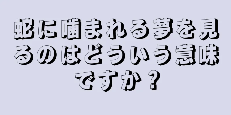 蛇に噛まれる夢を見るのはどういう意味ですか？