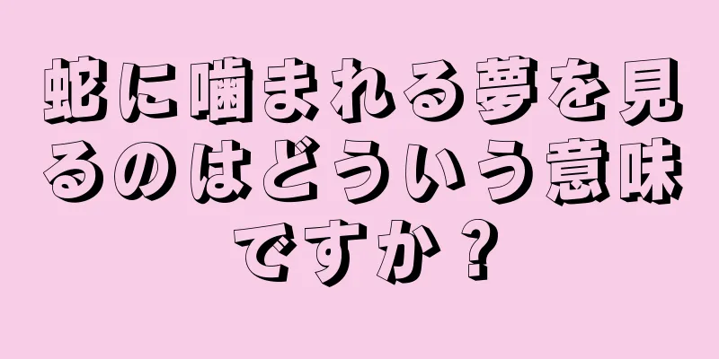 蛇に噛まれる夢を見るのはどういう意味ですか？