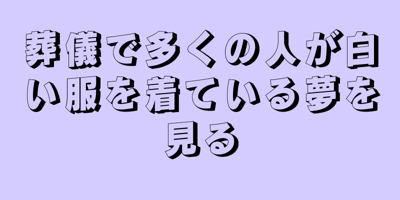 葬儀で多くの人が白い服を着ている夢を見る