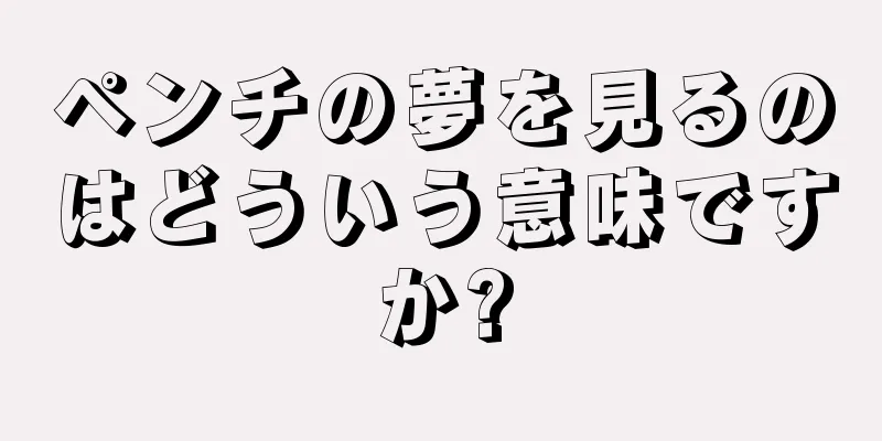 ペンチの夢を見るのはどういう意味ですか?
