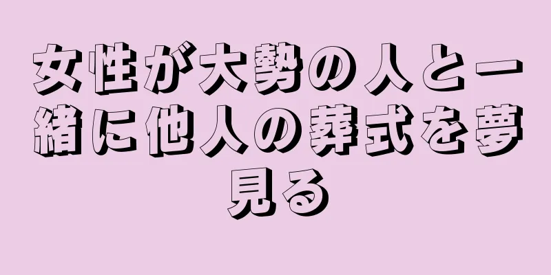 女性が大勢の人と一緒に他人の葬式を夢見る
