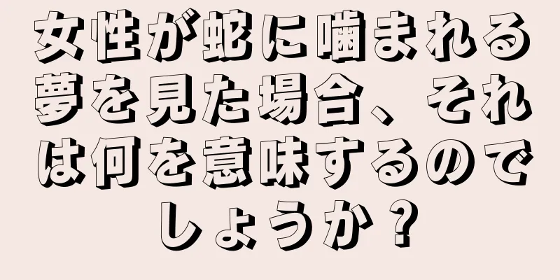 女性が蛇に噛まれる夢を見た場合、それは何を意味するのでしょうか？