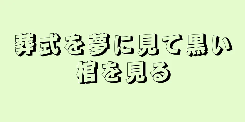 葬式を夢に見て黒い棺を見る