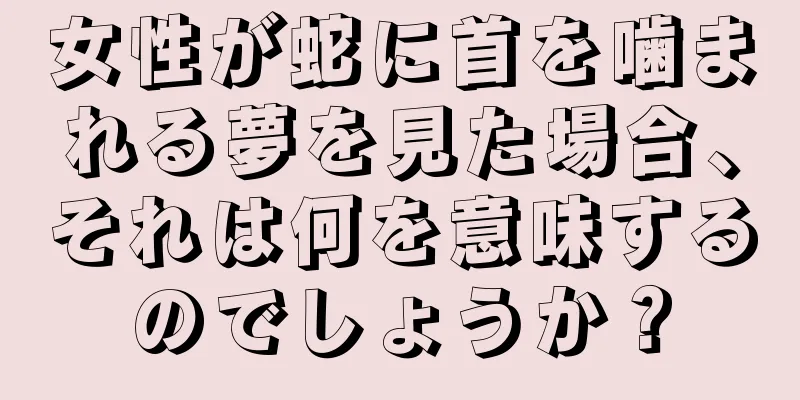 女性が蛇に首を噛まれる夢を見た場合、それは何を意味するのでしょうか？