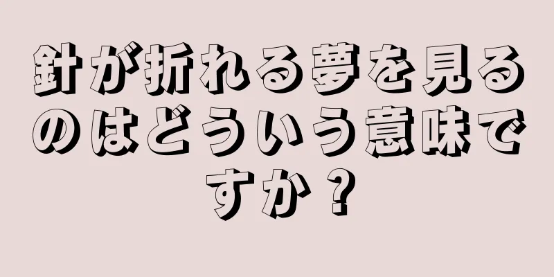 針が折れる夢を見るのはどういう意味ですか？