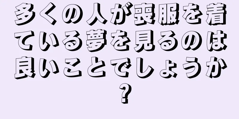多くの人が喪服を着ている夢を見るのは良いことでしょうか？