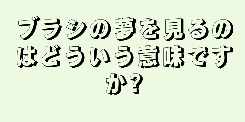 ブラシの夢を見るのはどういう意味ですか?