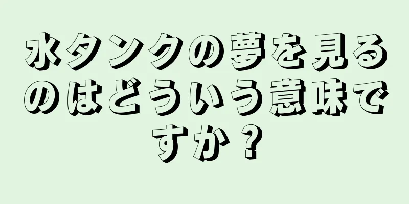 水タンクの夢を見るのはどういう意味ですか？