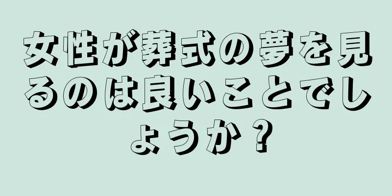 女性が葬式の夢を見るのは良いことでしょうか？